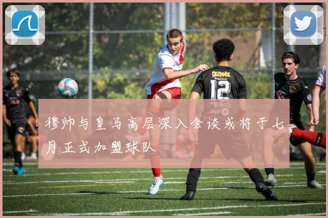 穆帅与皇马高层深入会谈或将于七月正式加盟球队