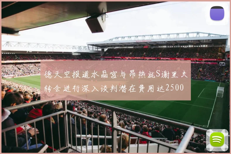 德天空报道水晶宫与昂热就S谢里夫转会进行深入谈判潜在费用达2500万欧元