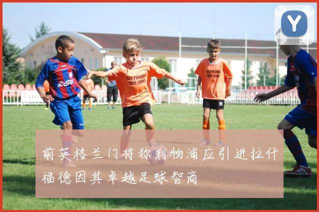 前英格兰门将称利物浦应引进拉什福德因其卓越足球智商