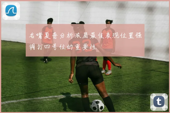 名嘴夏普分析浓眉最佳表现位置强调打四号位的重要性