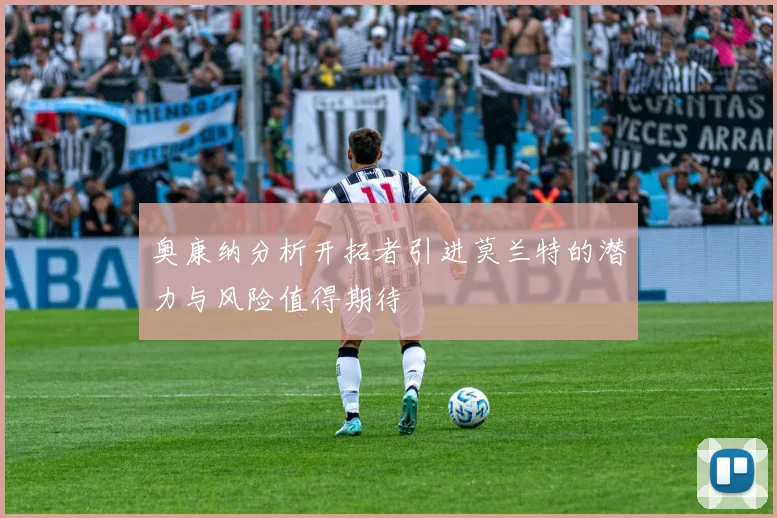奥康纳分析开拓者引进莫兰特的潜力与风险值得期待