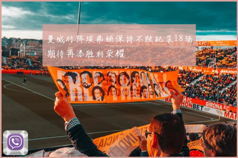 曼城对阵埃弗顿保持不败纪录18场期待再添胜利荣耀