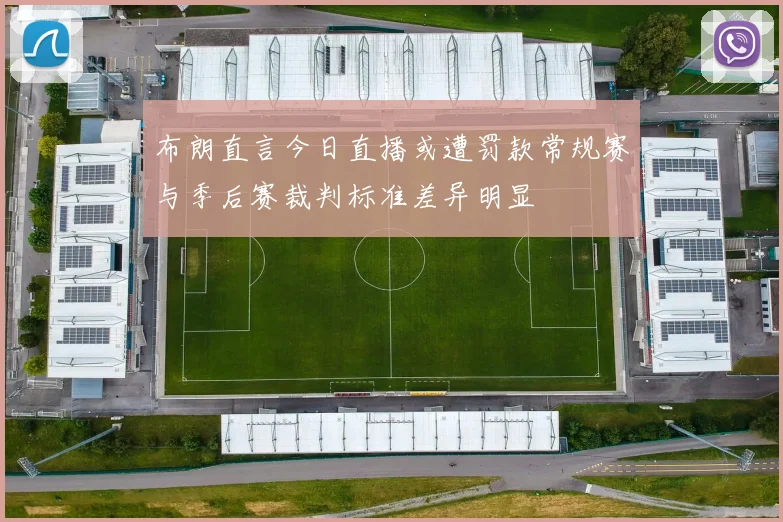 布朗直言今日直播或遭罚款常规赛与季后赛裁判标准差异明显