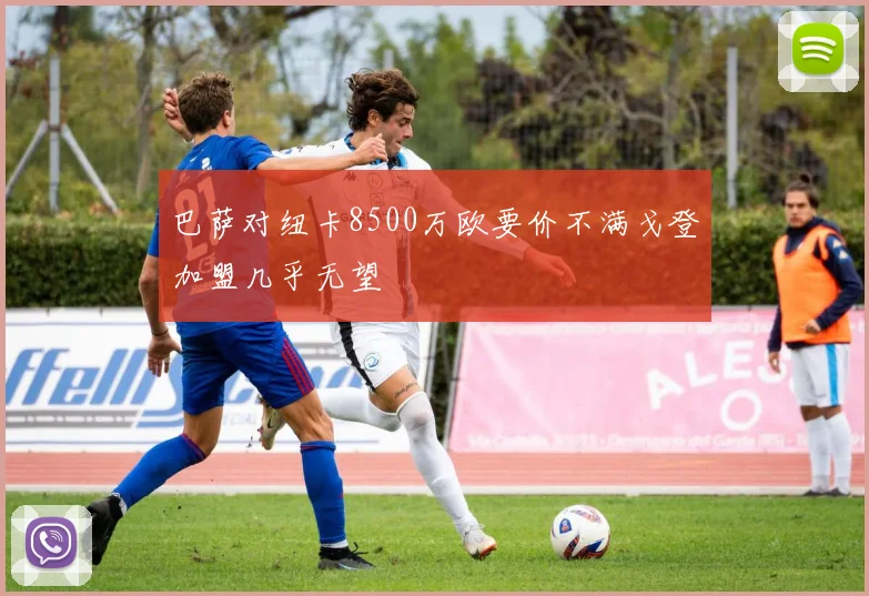 巴萨对纽卡8500万欧要价不满戈登加盟几乎无望