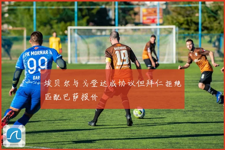埃贝尔与戈登达成协议但拜仁拒绝匹配巴萨报价